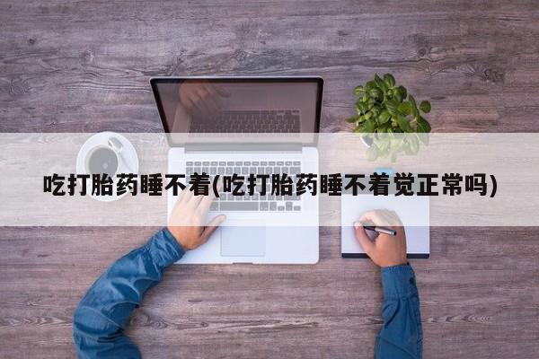 米非司酮片微信下单联系方式吃打胎药睡不着(吃打胎药睡不着觉正常吗)