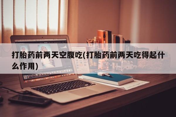 米非司酮片微信下单联系方式打胎药前两天空腹吃(打胎药前两天吃得起什么作用)