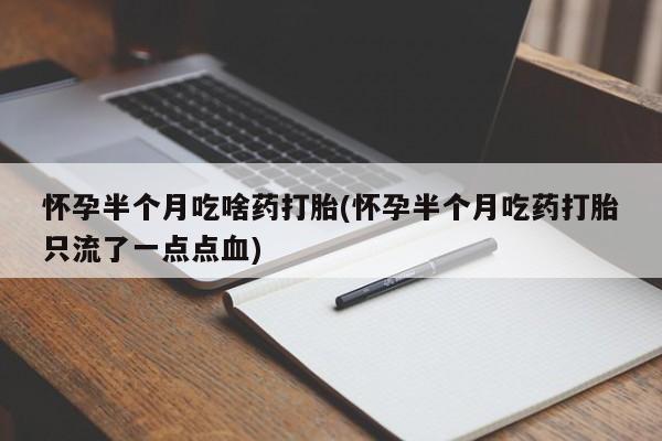 米非司酮片微信下单联系方式怀孕半个月吃啥药打胎(怀孕半个月吃药打胎只流了一点点血)