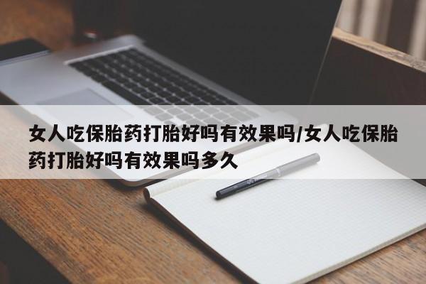 米非司酮片微信下单联系方式女人吃保胎药打胎好吗有效果吗/女人吃保胎药打胎好吗有效果吗多久