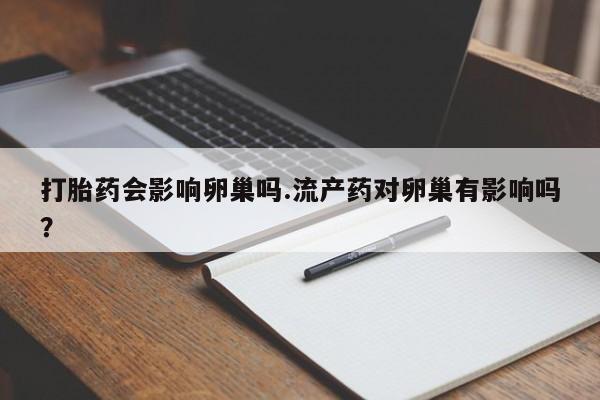 米非司酮片微信下单联系方式打胎药会影响卵巢吗.流产药对卵巢有影响吗？