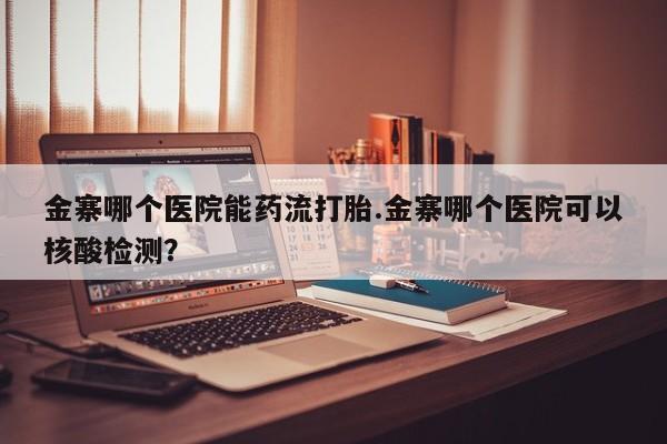 米非司酮片微信下单联系方式金寨哪个医院能药流打胎.金寨哪个医院可以核酸检测？