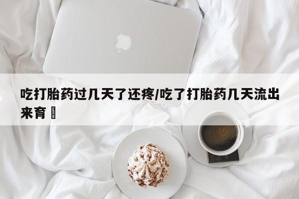 米非司酮片微信下单联系方式吃打胎药过几天了还疼/吃了打胎药几天流出来育蘘