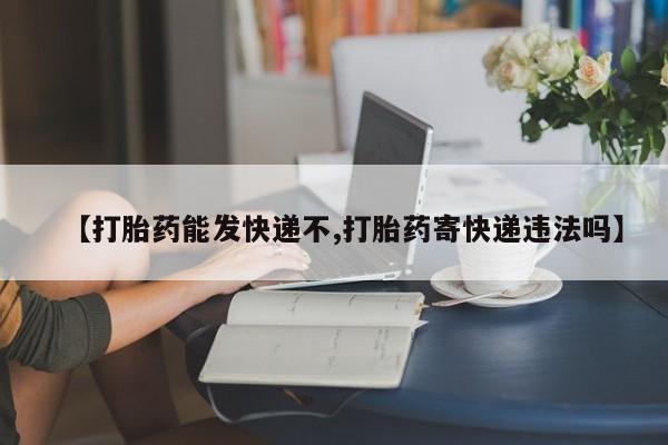 米非司酮片微信下单联系方式【打胎药能发快递不,打胎药寄快递违法吗】