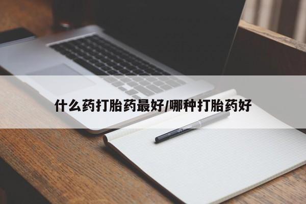 米非司酮片微信下单联系方式什么药打胎药最好/哪种打胎药好