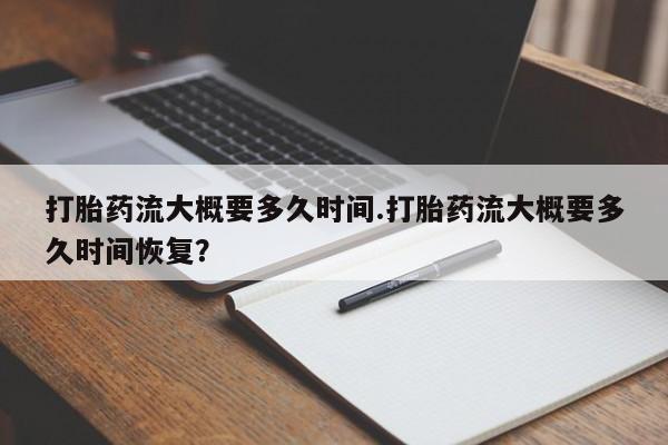 米非司酮片微信下单联系方式打胎药流大概要多久时间.打胎药流大概要多久时间恢复？