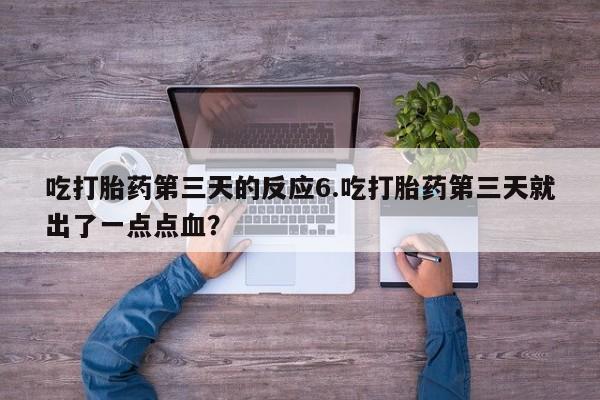 米非司酮片微信下单联系方式吃打胎药第三天的反应6.吃打胎药第三天就出了一点点血？