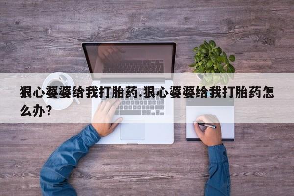 米非司酮片微信下单联系方式狠心婆婆给我打胎药.狠心婆婆给我打胎药怎么办？
