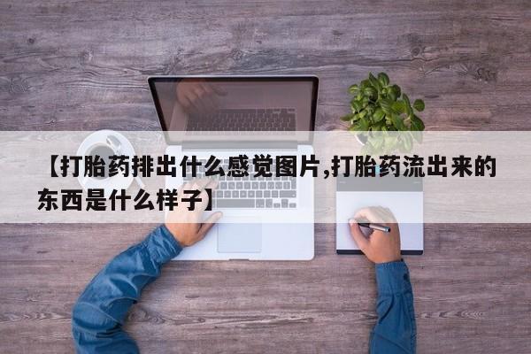 米非司酮片微信下单联系方式【打胎药排出什么感觉图片,打胎药流出来的东西是什么样子】
