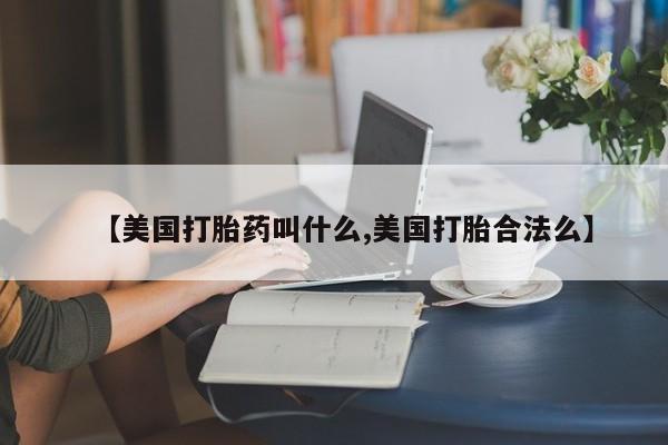 米非司酮片微信下单联系方式【美国打胎药叫什么,美国打胎合法么】