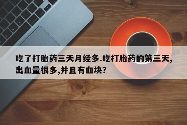 米非司酮片微信下单联系方式吃了打胎药三天月经多.吃打胎药的第三天,出血量很多,并且有血块？