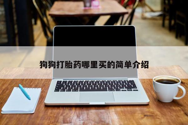 米非司酮片微信下单联系方式狗狗打胎药哪里买的简单介绍