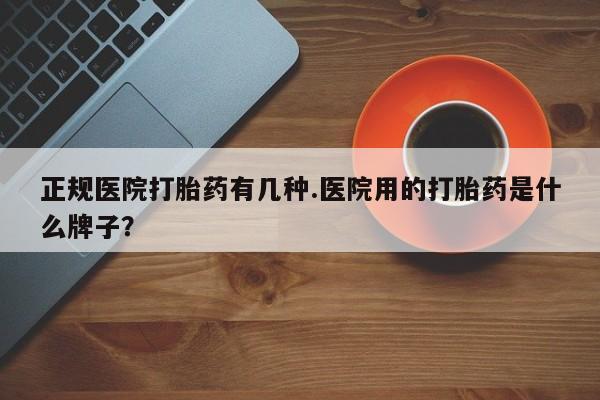 米非司酮片微信下单联系方式正规医院打胎药有几种.医院用的打胎药是什么牌子？