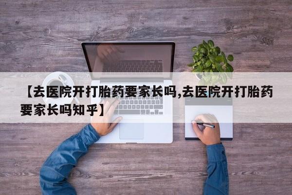 米非司酮片微信下单联系方式【去医院开打胎药要家长吗,去医院开打胎药要家长吗知乎】