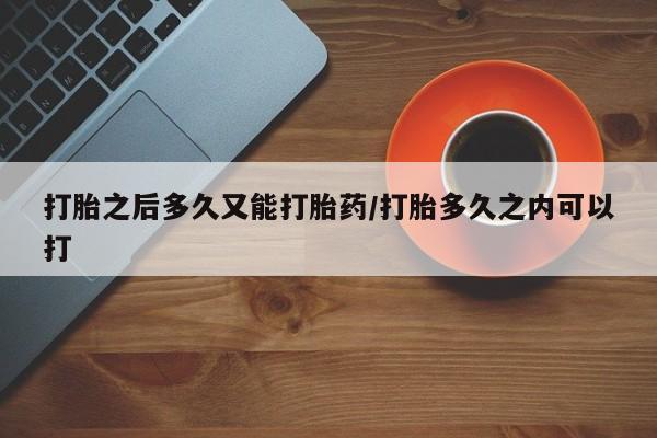 米非司酮片微信下单联系方式打胎之后多久又能打胎药/打胎多久之内可以打
