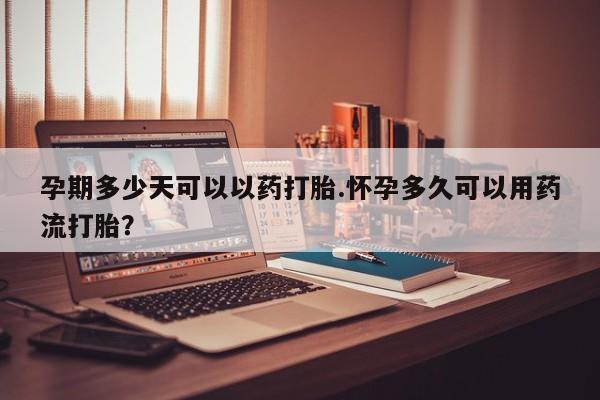 米非司酮片微信下单联系方式孕期多少天可以以药打胎.怀孕多久可以用药流打胎？