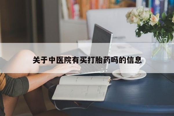 米非司酮片微信下单联系方式关于中医院有买打胎药吗的信息