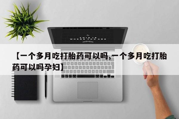 米非司酮片微信下单联系方式【一个多月吃打胎药可以吗,一个多月吃打胎药可以吗孕妇】