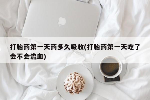 米非司酮片微信下单联系方式打胎药第一天药多久吸收(打胎药第一天吃了会不会流血)