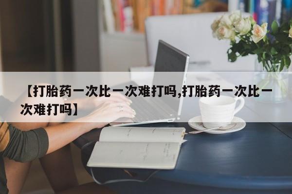 米非司酮片微信下单联系方式【打胎药一次比一次难打吗,打胎药一次比一次难打吗】