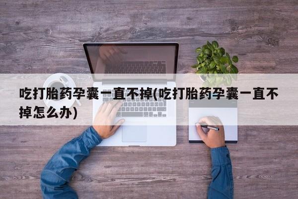 米非司酮片微信下单联系方式吃打胎药孕囊一直不掉(吃打胎药孕囊一直不掉怎么办)