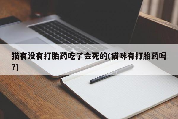米非司酮片微信下单联系方式猫有没有打胎药吃了会死的(猫咪有打胎药吗?)