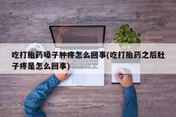米非司酮片微信下单联系方式吃打胎药嗓子肿疼怎么回事(吃打胎药之后肚子疼是怎么回事)