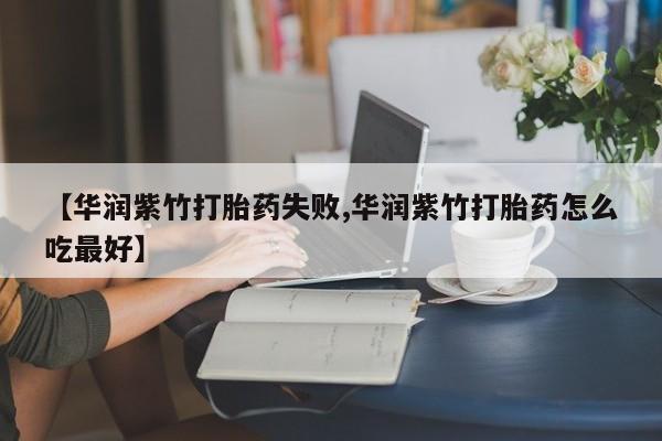 米非司酮片微信下单联系方式【华润紫竹打胎药失败,华润紫竹打胎药怎么吃最好】
