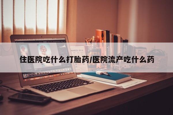米非司酮片微信下单联系方式住医院吃什么打胎药/医院流产吃什么药