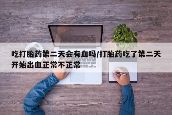 米非司酮片微信下单联系方式吃打胎药第二天会有血吗/打胎药吃了第二天开始出血正常不正常
