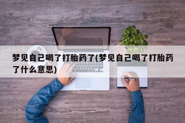 米非司酮片微信下单联系方式梦见自己喝了打胎药了(梦见自己喝了打胎药了什么意思)