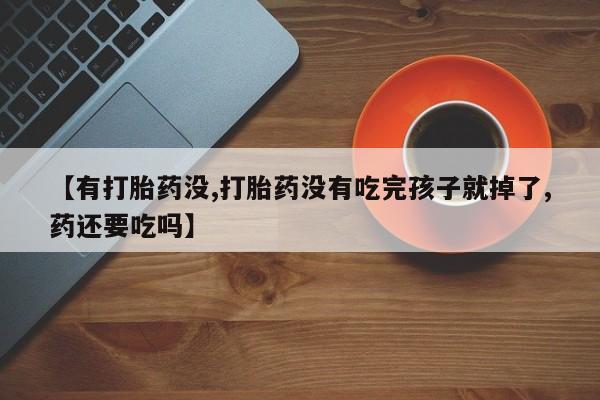 米非司酮片微信下单联系方式【有打胎药没,打胎药没有吃完孩子就掉了,药还要吃吗】