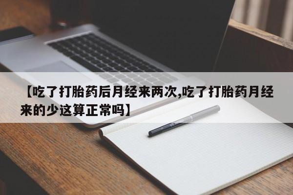 米非司酮片微信下单联系方式【吃了打胎药后月经来两次,吃了打胎药月经来的少这算正常吗】