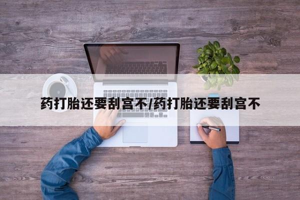 米非司酮片微信下单联系方式药打胎还要刮宫不/药打胎还要刮宫不