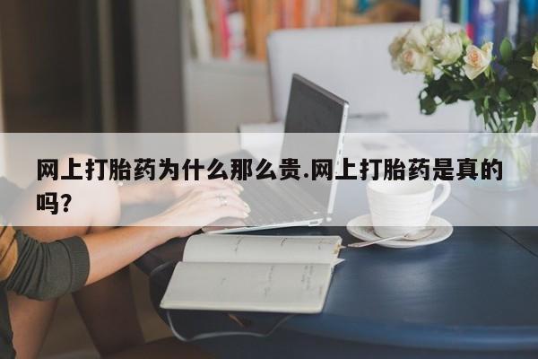 米非司酮片微信下单联系方式网上打胎药为什么那么贵.网上打胎药是真的吗？