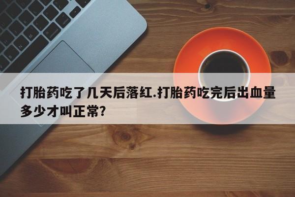 米非司酮片微信下单联系方式打胎药吃了几天后落红.打胎药吃完后出血量多少才叫正常？