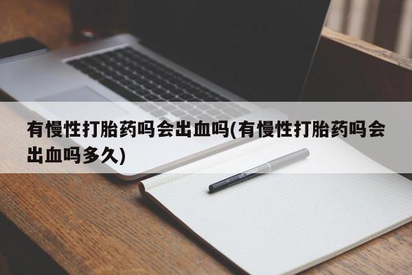 米非司酮片微信下单联系方式有慢性打胎药吗会出血吗(有慢性打胎药吗会出血吗多久)