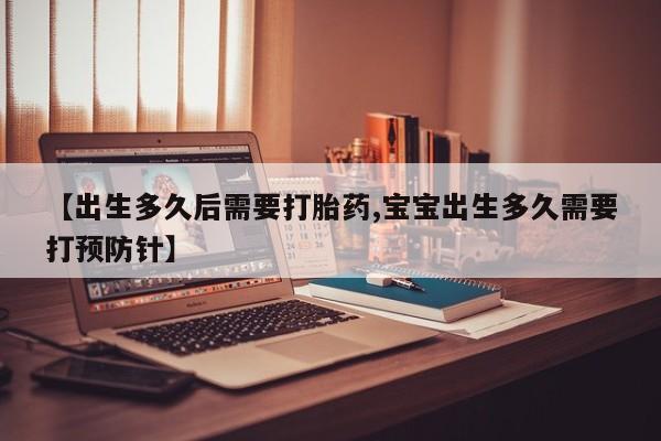 米非司酮片微信下单联系方式【出生多久后需要打胎药,宝宝出生多久需要打预防针】