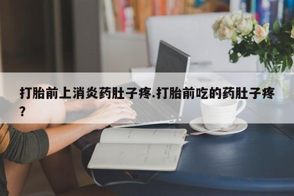 米非司酮片微信下单联系方式打胎前上消炎药肚子疼.打胎前吃的药肚子疼？
