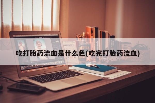 米非司酮片微信下单联系方式吃打胎药流血是什么色(吃完打胎药流血)