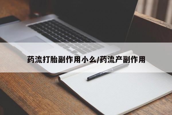 米非司酮片微信下单联系方式药流打胎副作用小么/药流产副作用