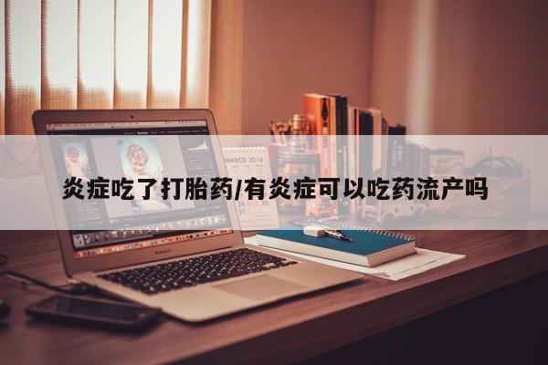 米非司酮片微信下单联系方式炎症吃了打胎药/有炎症可以吃药流产吗