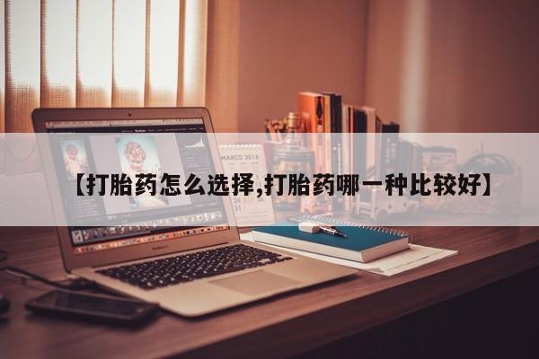 米非司酮片微信下单联系方式【打胎药怎么选择,打胎药哪一种比较好】