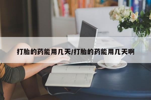 米非司酮片微信下单联系方式打胎的药能用几天/打胎的药能用几天啊