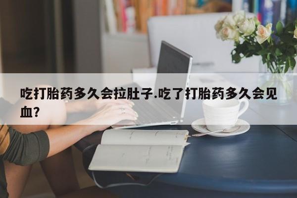 米非司酮片微信下单联系方式吃打胎药多久会拉肚子.吃了打胎药多久会见血？