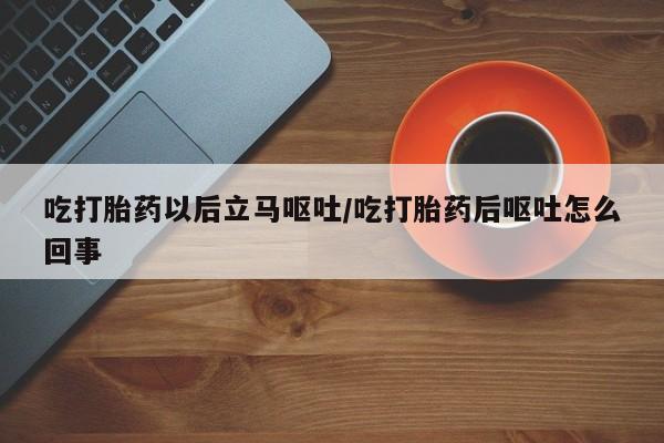 米非司酮片微信下单联系方式吃打胎药以后立马呕吐/吃打胎药后呕吐怎么回事