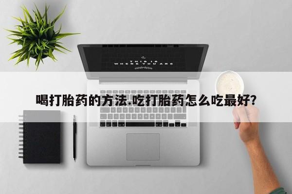 米非司酮片微信下单联系方式喝打胎药的方法.吃打胎药怎么吃最好？
