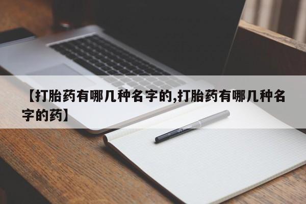 米非司酮片微信下单联系方式【打胎药有哪几种名字的,打胎药有哪几种名字的药】