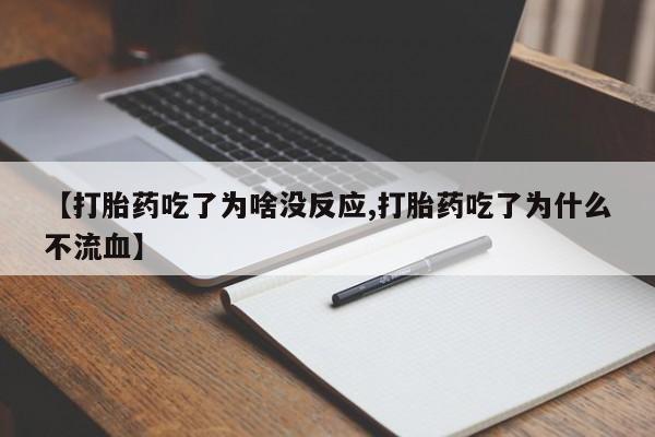 米非司酮片微信下单联系方式【打胎药吃了为啥没反应,打胎药吃了为什么不流血】